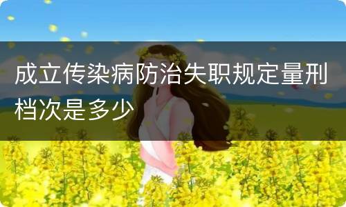 成立传染病防治失职规定量刑档次是多少