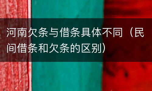 河南欠条与借条具体不同（民间借条和欠条的区别）