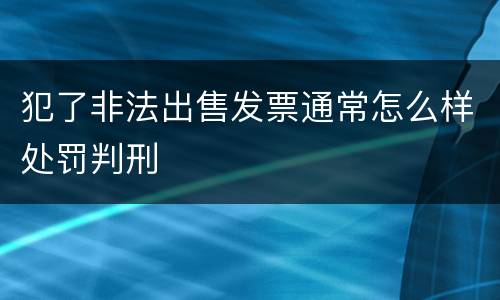 犯了非法出售发票通常怎么样处罚判刑