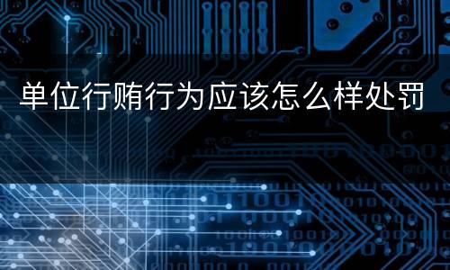 单位行贿行为应该怎么样处罚