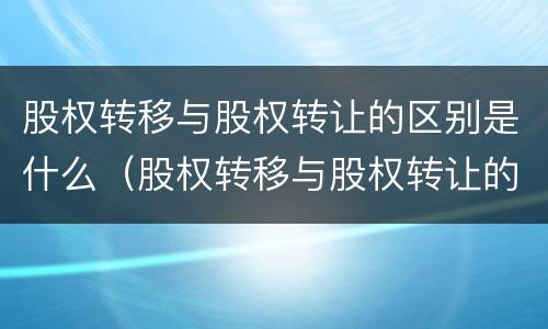 股权转移与股权转让的区别是什么（股权转移与股权转让的区别是什么呢）