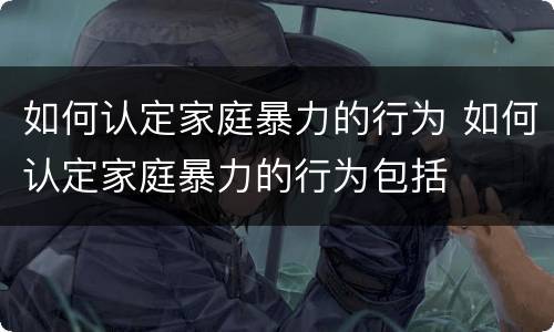 如何认定家庭暴力的行为 如何认定家庭暴力的行为包括