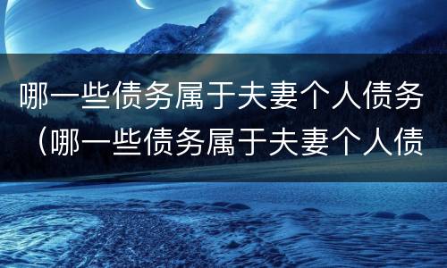 哪一些债务属于夫妻个人债务（哪一些债务属于夫妻个人债务范围）