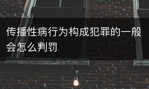 传播性病行为构成犯罪的一般会怎么判罚