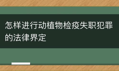 怎样进行动植物检疫失职犯罪的法律界定