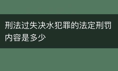 刑法过失决水犯罪的法定刑罚内容是多少