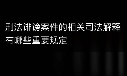 刑法诽谤案件的相关司法解释有哪些重要规定