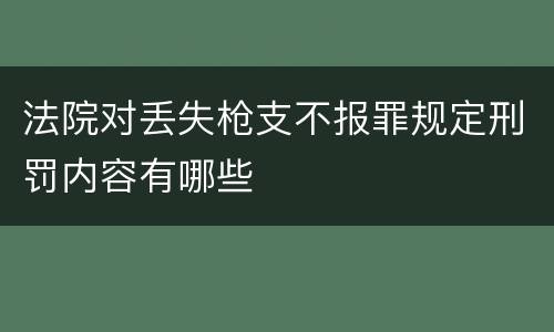 法院对丢失枪支不报罪规定刑罚内容有哪些