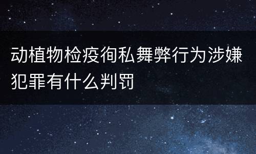 动植物检疫徇私舞弊行为涉嫌犯罪有什么判罚