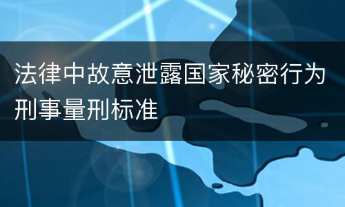 法律中故意泄露国家秘密行为刑事量刑标准