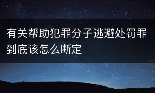 有关帮助犯罪分子逃避处罚罪到底该怎么断定