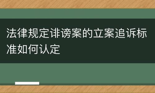 法律规定诽谤案的立案追诉标准如何认定