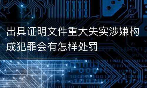 出具证明文件重大失实涉嫌构成犯罪会有怎样处罚