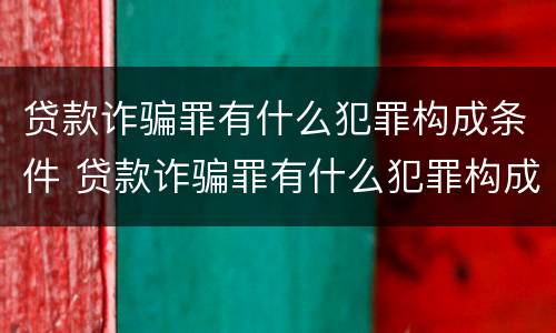 贷款诈骗罪有什么犯罪构成条件 贷款诈骗罪有什么犯罪构成条件吗