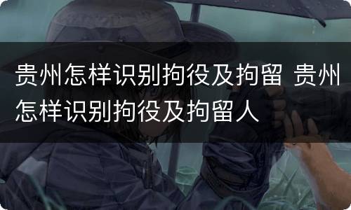 贵州怎样识别拘役及拘留 贵州怎样识别拘役及拘留人
