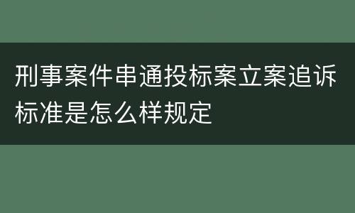刑事案件串通投标案立案追诉标准是怎么样规定
