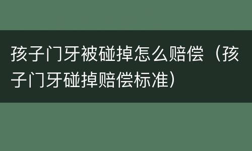 孩子门牙被碰掉怎么赔偿（孩子门牙碰掉赔偿标准）