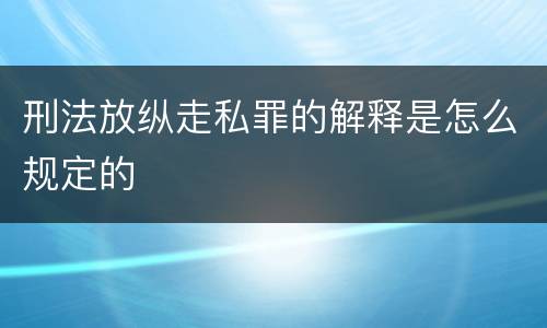 刑法放纵走私罪的解释是怎么规定的