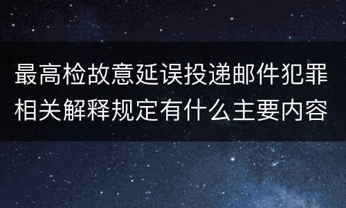 最高检故意延误投递邮件犯罪相关解释规定有什么主要内容