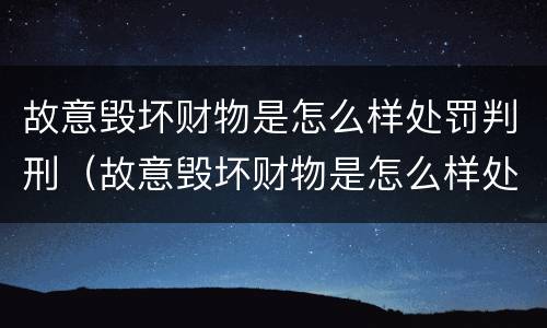 故意毁坏财物是怎么样处罚判刑（故意毁坏财物是怎么样处罚判刑案例）