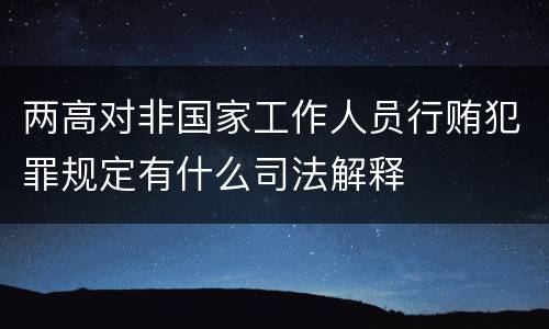 两高对非国家工作人员行贿犯罪规定有什么司法解释