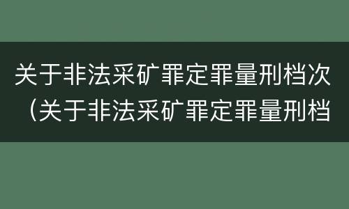 关于非法采矿罪定罪量刑档次（关于非法采矿罪定罪量刑档次的规定）