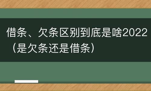 借条、欠条区别到底是啥2022（是欠条还是借条）
