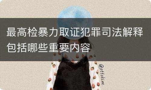 最高检暴力取证犯罪司法解释包括哪些重要内容
