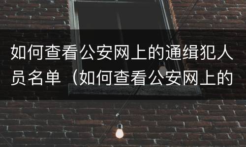 如何查看公安网上的通缉犯人员名单（如何查看公安网上的通缉犯人员名单电话）