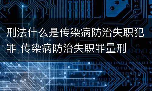 刑法什么是传染病防治失职犯罪 传染病防治失职罪量刑