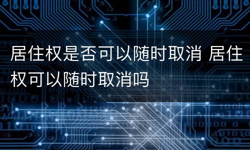 居住权是否可以随时取消 居住权可以随时取消吗