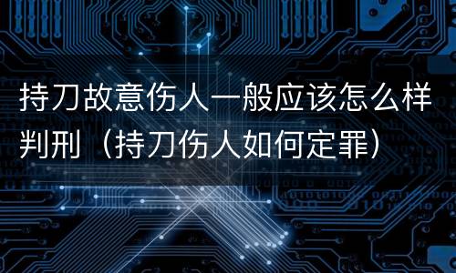 持刀故意伤人一般应该怎么样判刑（持刀伤人如何定罪）