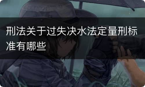 刑法关于过失决水法定量刑标准有哪些