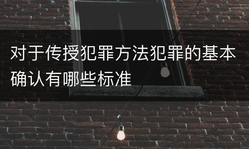 对于传授犯罪方法犯罪的基本确认有哪些标准
