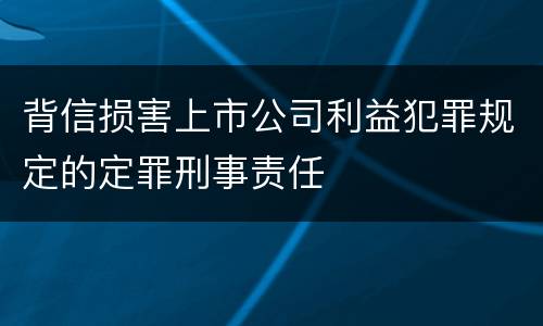 背信损害上市公司利益犯罪规定的定罪刑事责任
