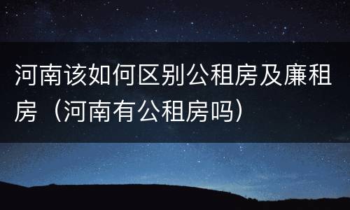 河南该如何区别公租房及廉租房（河南有公租房吗）