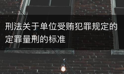 刑法关于单位受贿犯罪规定的定罪量刑的标准