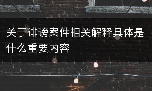 关于诽谤案件相关解释具体是什么重要内容