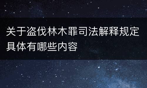 关于盗伐林木罪司法解释规定具体有哪些内容