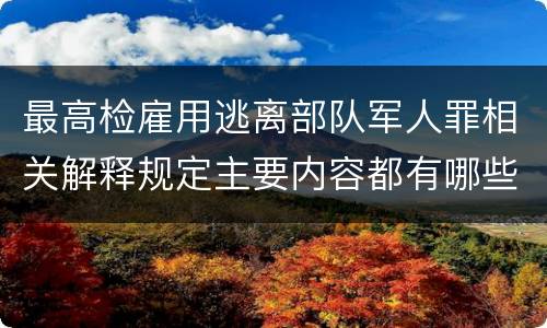 最高检雇用逃离部队军人罪相关解释规定主要内容都有哪些