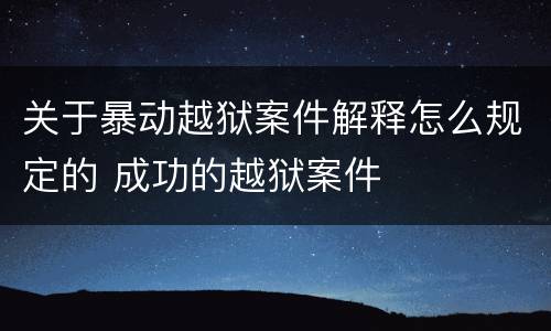 关于暴动越狱案件解释怎么规定的 成功的越狱案件