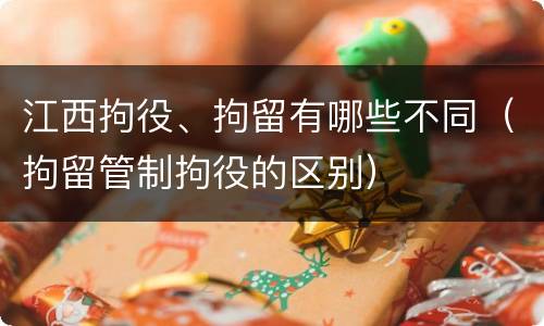 江西拘役、拘留有哪些不同（拘留管制拘役的区别）
