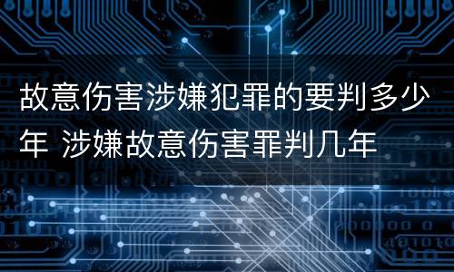故意伤害涉嫌犯罪的要判多少年 涉嫌故意伤害罪判几年