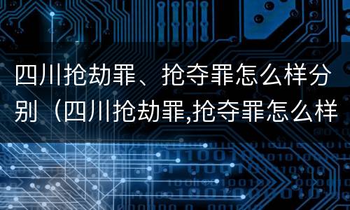 四川抢劫罪、抢夺罪怎么样分别（四川抢劫罪,抢夺罪怎么样分别判刑）