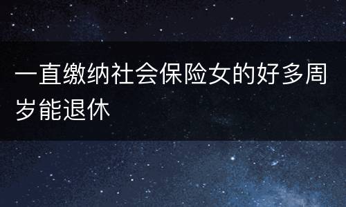 一直缴纳社会保险女的好多周岁能退休