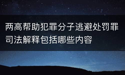两高帮助犯罪分子逃避处罚罪司法解释包括哪些内容