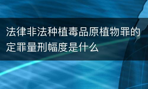 法律非法种植毒品原植物罪的定罪量刑幅度是什么