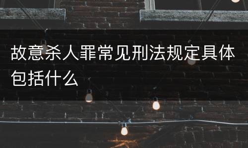 故意杀人罪常见刑法规定具体包括什么