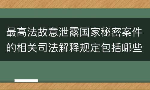 最高法故意泄露国家秘密案件的相关司法解释规定包括哪些内容