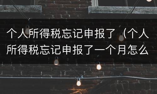 个人所得税忘记申报了（个人所得税忘记申报了一个月怎么办）